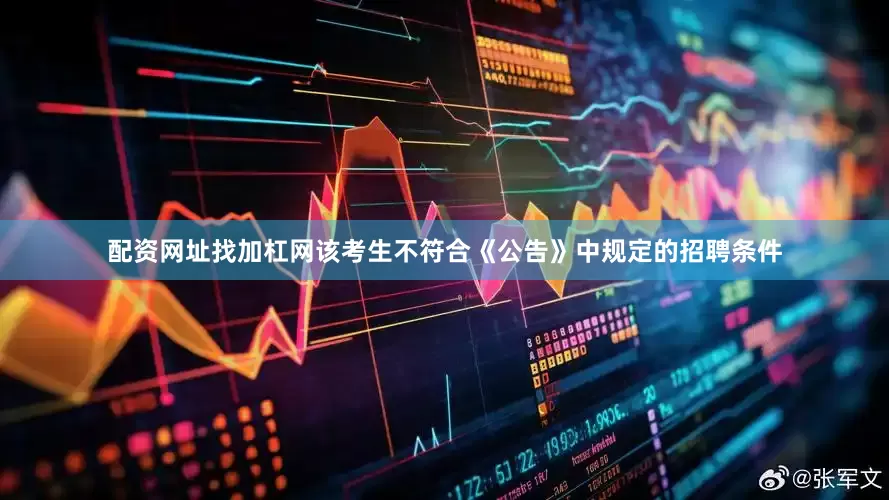 配资网址找加杠网该考生不符合《公告》中规定的招聘条件