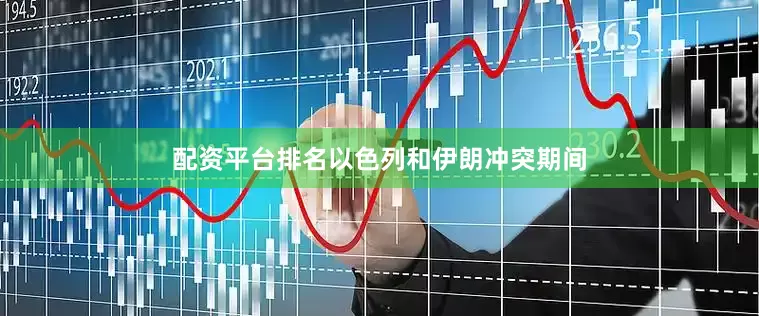 配资平台排名以色列和伊朗冲突期间