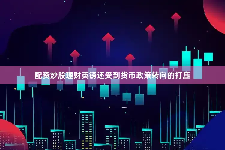 配资炒股理财英镑还受到货币政策转向的打压