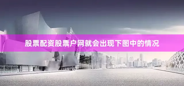 股票配资股票户网就会出现下图中的情况