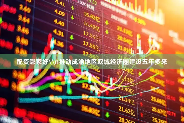 配资哪家好\n推动成渝地区双城经济圈建设五年多来