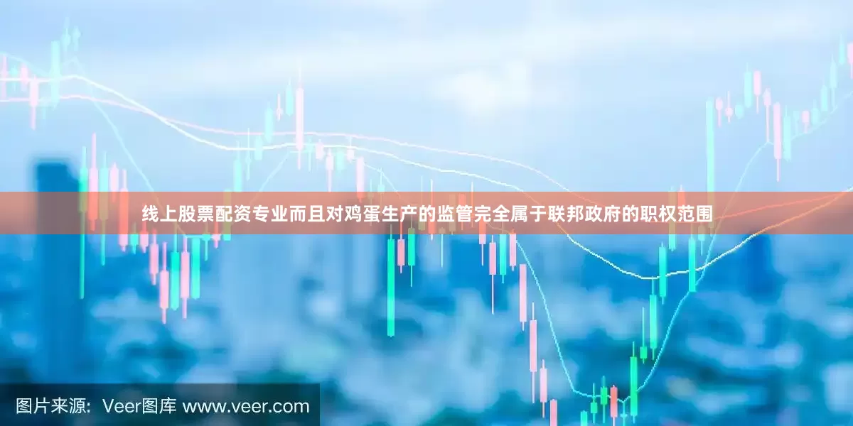 线上股票配资专业而且对鸡蛋生产的监管完全属于联邦政府的职权范围