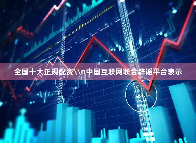 全国十大正规配资\n中国互联网联合辟谣平台表示