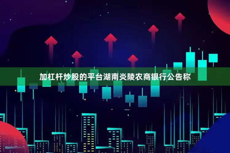 加杠杆炒股的平台湖南炎陵农商银行公告称