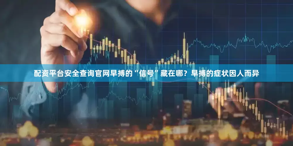 配资平台安全查询官网早搏的“信号”藏在哪？早搏的症状因人而异